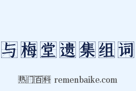 与梅堂遗集组词是什么意思的图片